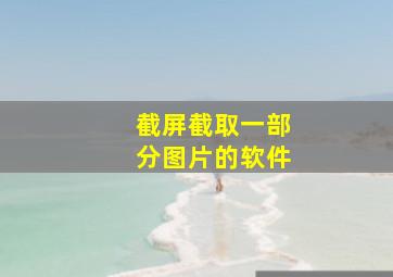 截屏截取一部分图片的软件