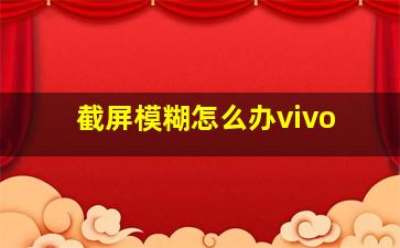 截屏模糊怎么办vivo