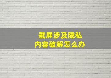 截屏涉及隐私内容破解怎么办