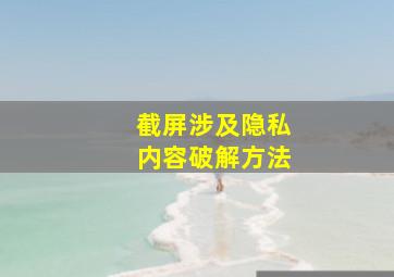 截屏涉及隐私内容破解方法