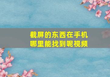 截屏的东西在手机哪里能找到呢视频