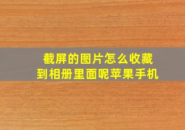 截屏的图片怎么收藏到相册里面呢苹果手机