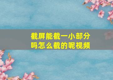 截屏能截一小部分吗怎么截的呢视频