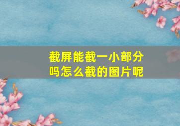 截屏能截一小部分吗怎么截的图片呢