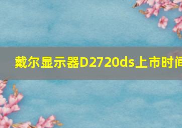 戴尔显示器D2720ds上市时间