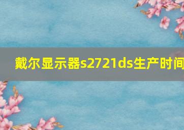 戴尔显示器s2721ds生产时间