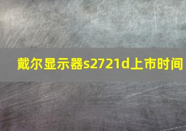 戴尔显示器s2721d上市时间