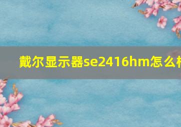 戴尔显示器se2416hm怎么样