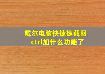 戴尔电脑快捷键截图ctrl加什么功能了