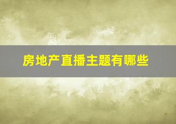 房地产直播主题有哪些