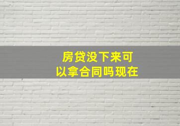 房贷没下来可以拿合同吗现在