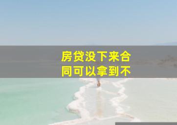 房贷没下来合同可以拿到不