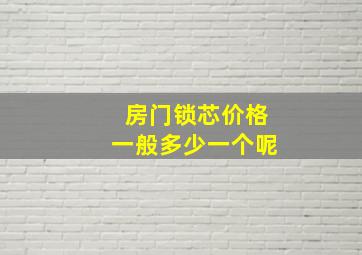 房门锁芯价格一般多少一个呢