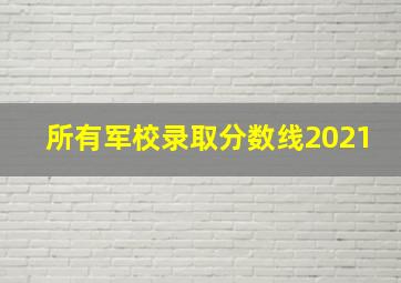 所有军校录取分数线2021