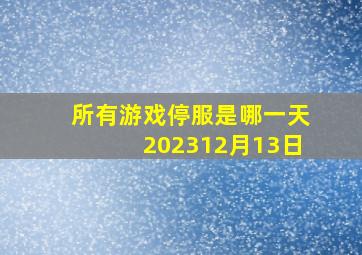 所有游戏停服是哪一天202312月13日