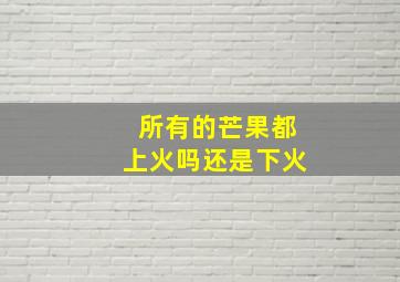 所有的芒果都上火吗还是下火