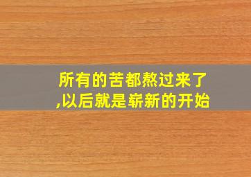 所有的苦都熬过来了,以后就是崭新的开始