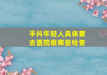 手抖年轻人具体要去医院做哪些检查