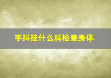 手抖挂什么科检查身体