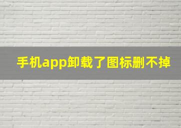 手机app卸载了图标删不掉