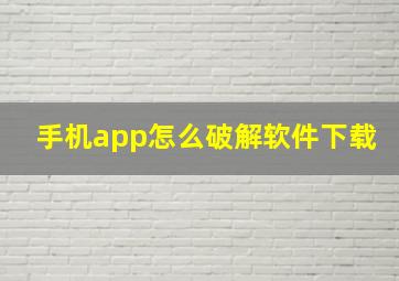 手机app怎么破解软件下载