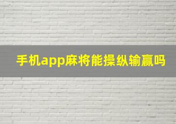 手机app麻将能操纵输赢吗