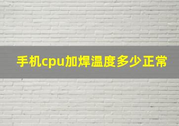 手机cpu加焊温度多少正常