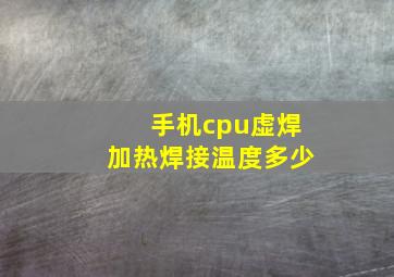 手机cpu虚焊加热焊接温度多少