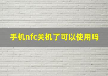 手机nfc关机了可以使用吗