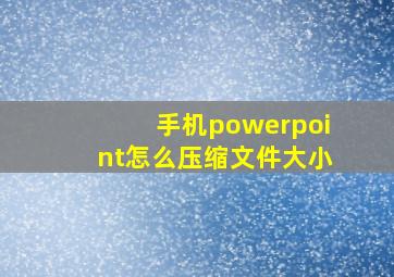 手机powerpoint怎么压缩文件大小