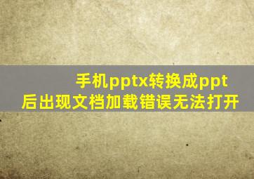 手机pptx转换成ppt后出现文档加载错误无法打开