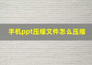 手机ppt压缩文件怎么压缩