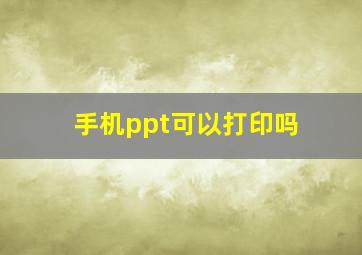 手机ppt可以打印吗