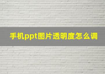 手机ppt图片透明度怎么调