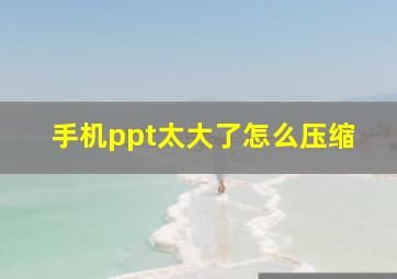 手机ppt太大了怎么压缩