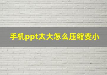 手机ppt太大怎么压缩变小