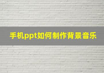 手机ppt如何制作背景音乐