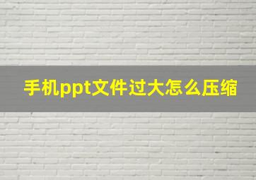 手机ppt文件过大怎么压缩