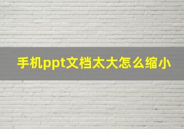 手机ppt文档太大怎么缩小