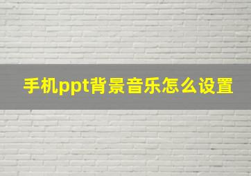 手机ppt背景音乐怎么设置