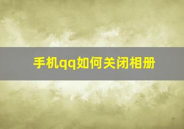 手机qq如何关闭相册