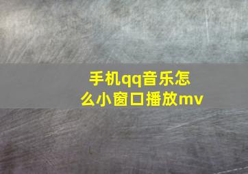 手机qq音乐怎么小窗口播放mv