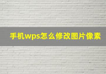 手机wps怎么修改图片像素