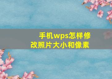 手机wps怎样修改照片大小和像素