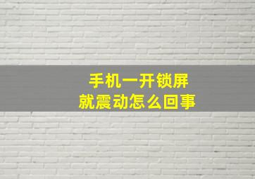 手机一开锁屏就震动怎么回事