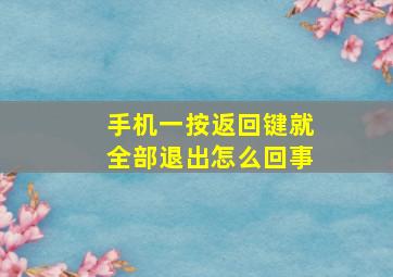 手机一按返回键就全部退出怎么回事