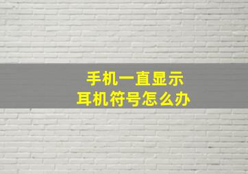 手机一直显示耳机符号怎么办