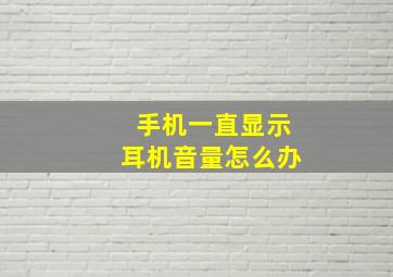 手机一直显示耳机音量怎么办