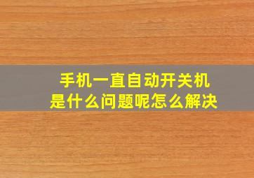 手机一直自动开关机是什么问题呢怎么解决