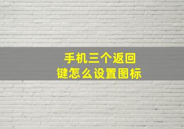 手机三个返回键怎么设置图标